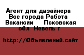 Агент для дизайнера - Все города Работа » Вакансии   . Псковская обл.,Невель г.